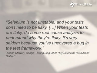 “Selenium is not unstable, and your tests
don’t need to be flaky. […] When your tests
are flaky, do some root cause analys...