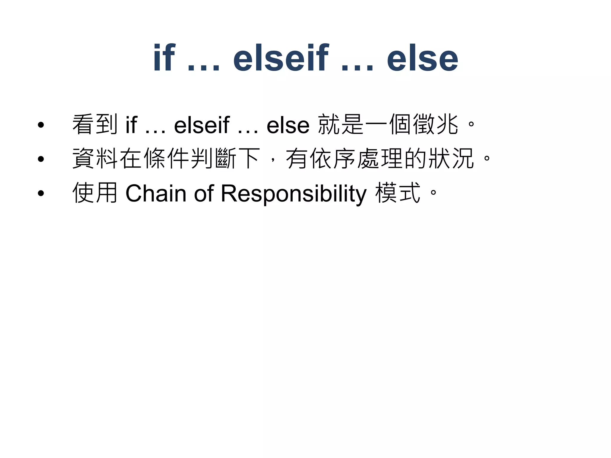 if … elseif … else
•   看到 if … elseif … else 就是一個徵兆。
•   資料在條件判斷下，有依序處理的狀況。
•   使用 Chain of Responsibility 模式。
 
