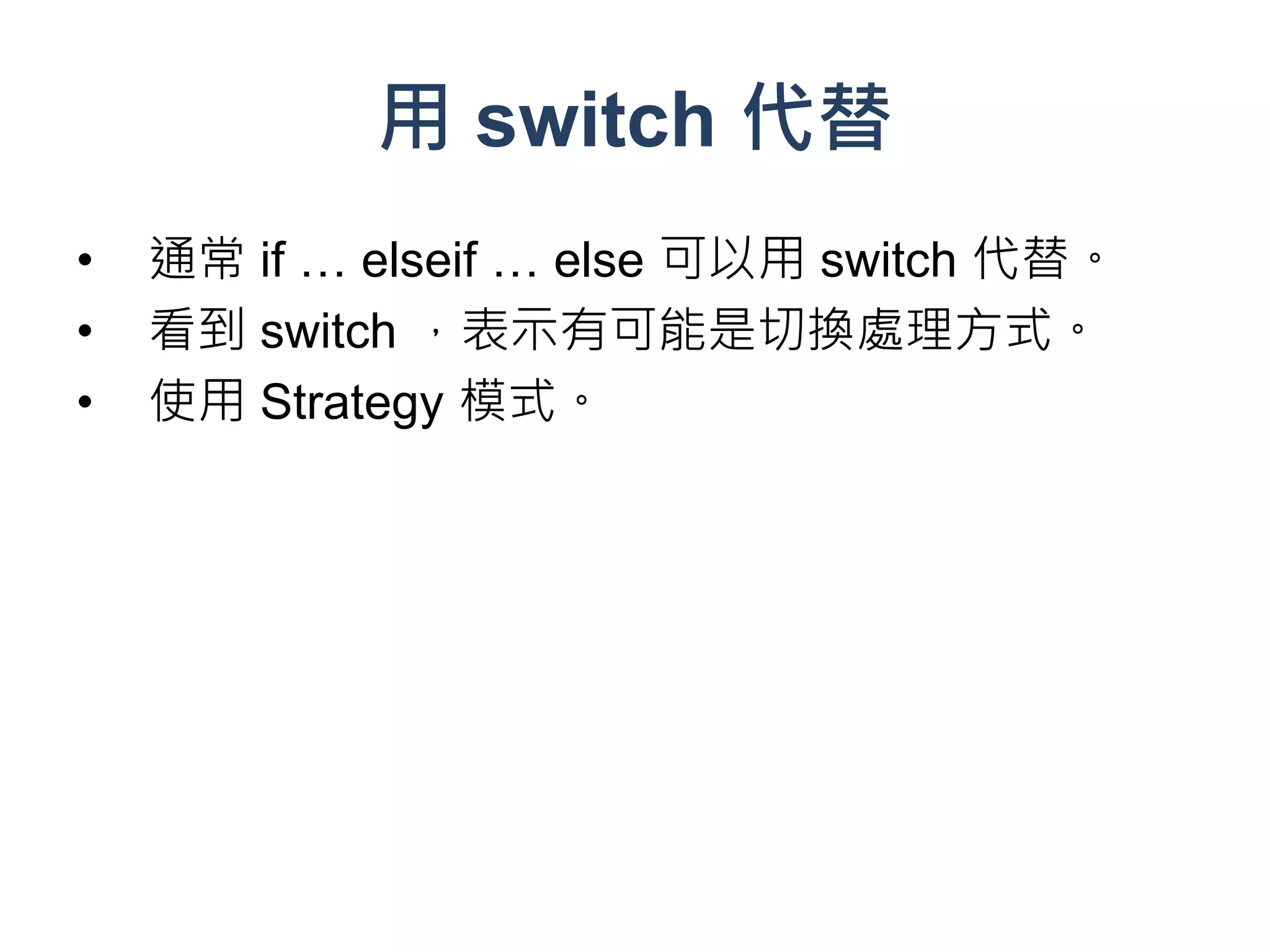 用 switch 代替
•   通常 if … elseif … else 可以用 switch 代替。
•   看到 switch ，表示有可能是切換處理方式。
•   使用 Strategy 模式。
 