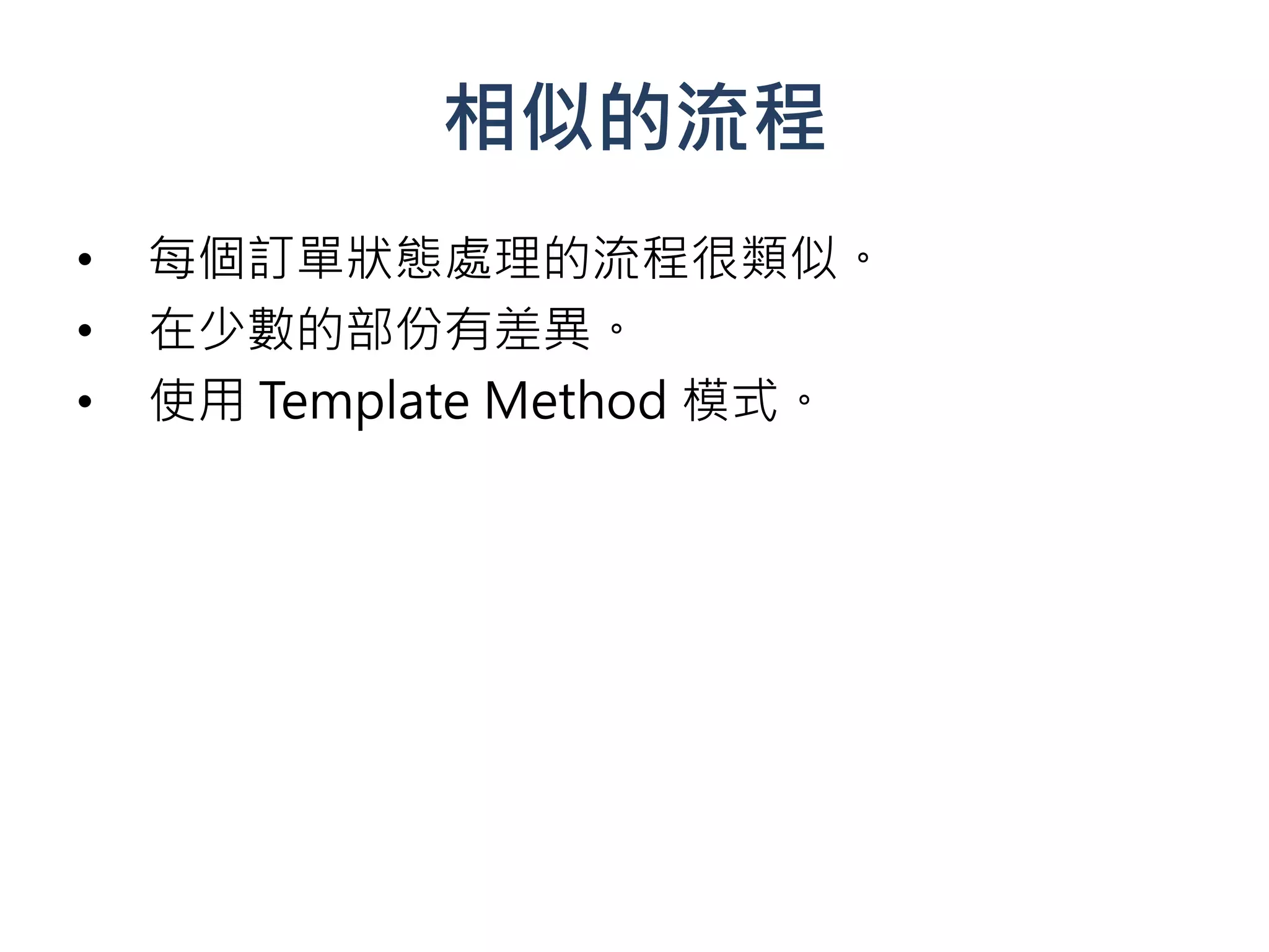 相似的流程
•   每個訂單狀態處理的流程很類似。
•   在少數的部份有差異。
•   使用 Template Method 模式。
 