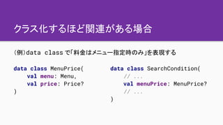 クラス化するほど関連がある場合
（例）data class で「料金はメニュー指定時のみ」を表現する
data class MenuPrice(
val menu: Menu,
val price: Price?
)
data class Se...