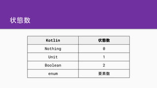 状態数
Kotlin 状態数
Nothing 0
Unit 1
Boolean 2
enum 要素数
 