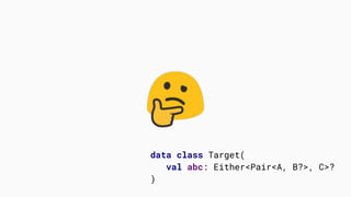 data class Target(
val abc: Either<Pair<A, B?>, C>?
)
 