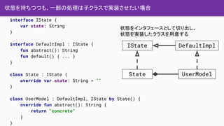 状態を持ちつつも、一部の処理は子クラスで実装させたい場合
interface IState {
var state: String
}
interface DefaultImpl : IState {
fun abstract(): Strin...