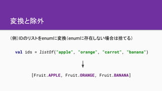 変換と除外
（例）IDのリストをenumに変換（enumに存在しない場合は捨てる）
val ids = listOf("apple", "orange", "carrot", "banana")
[Fruit.APPLE, Fruit.ORAN...