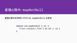 変換と除外：mapNotNull
変換と除外を同時に行うには、mapNotNull も有効
return ids.mapNotNull { id ->
Fruit.values().find { it.id == id }
}
 