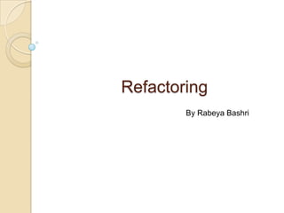 Refactoring
By Rabeya Bashri
 