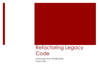 Refactoring Legacy
Code
Learnings from RedBubble
Paul Coia
 