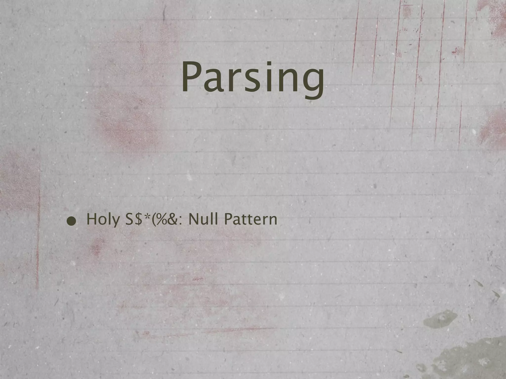 Parsing


• Holy S$*(%&: Null Pattern
 