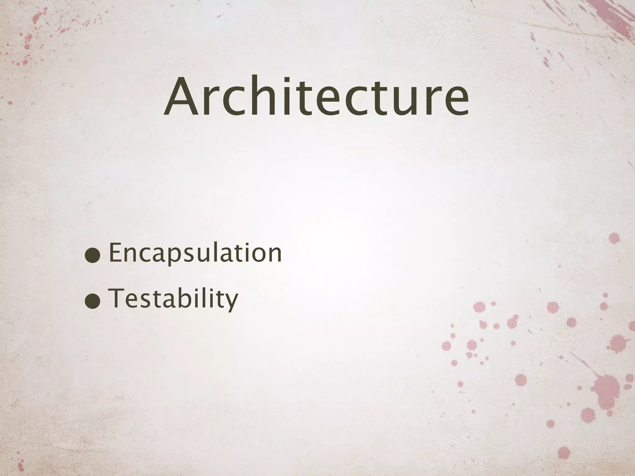 Architecture

• Encapsulation
• Testability
 