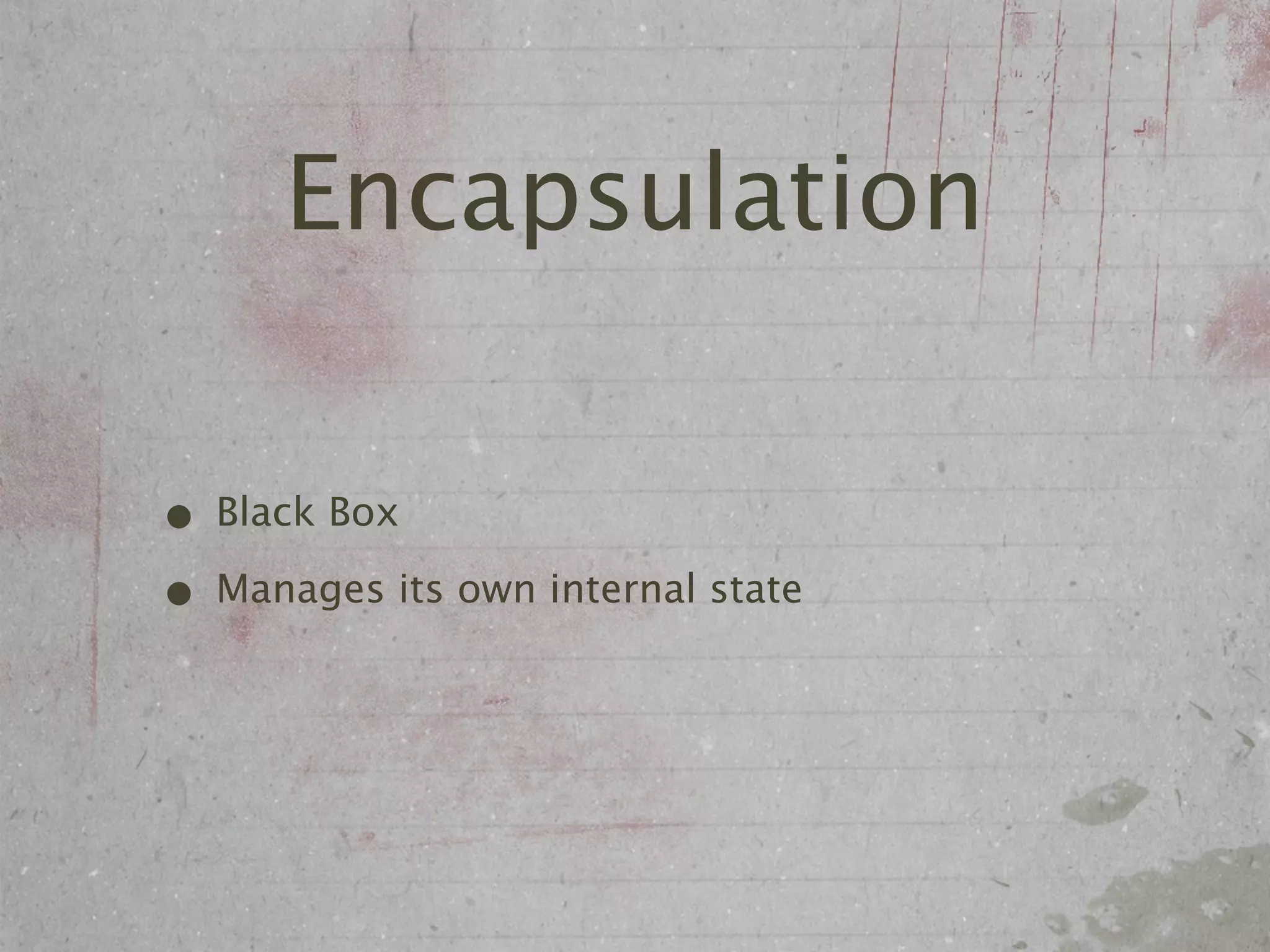 Encapsulation

• Black Box
• Manages its own internal state
 
