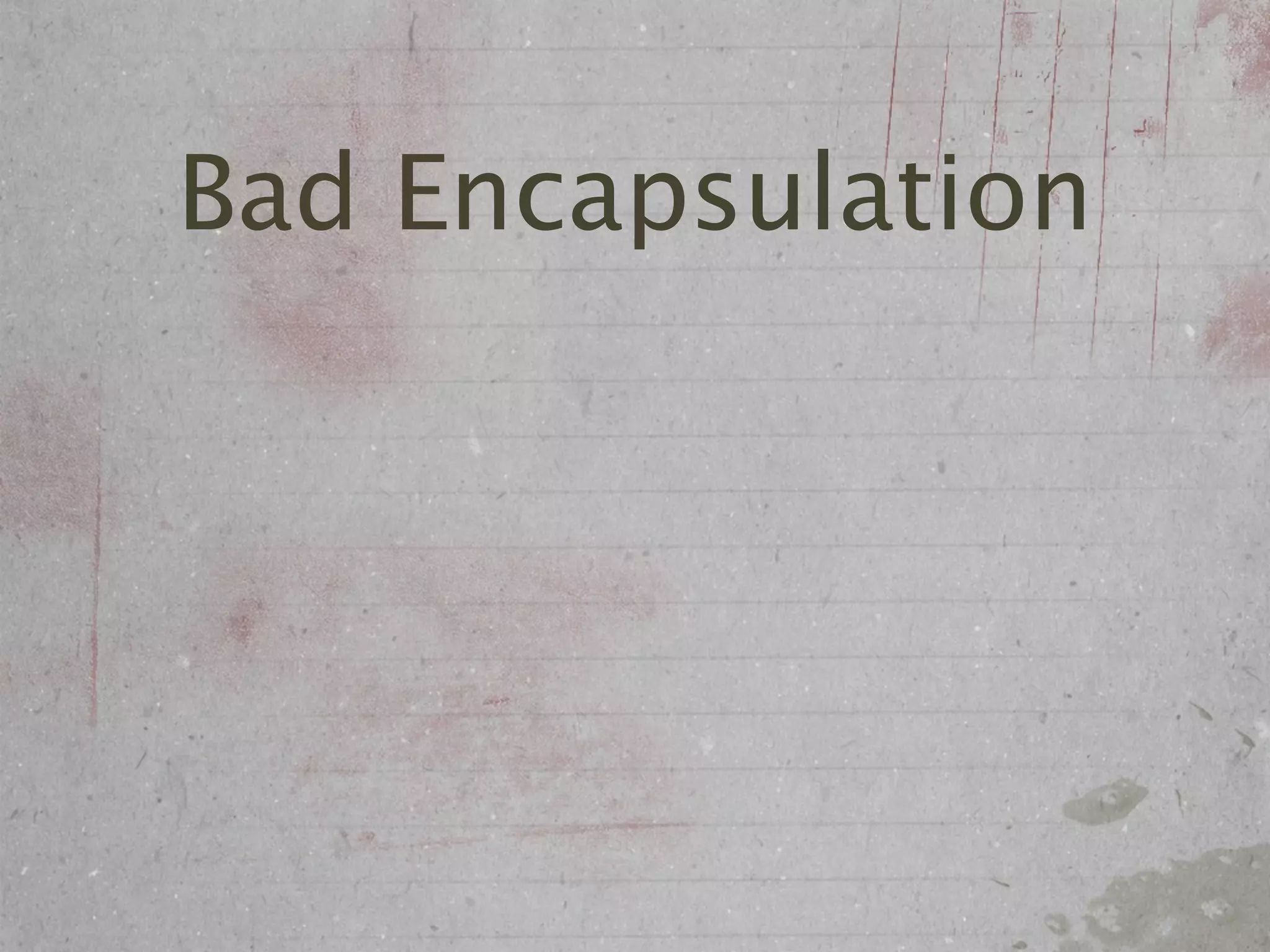 Bad Encapsulation
 