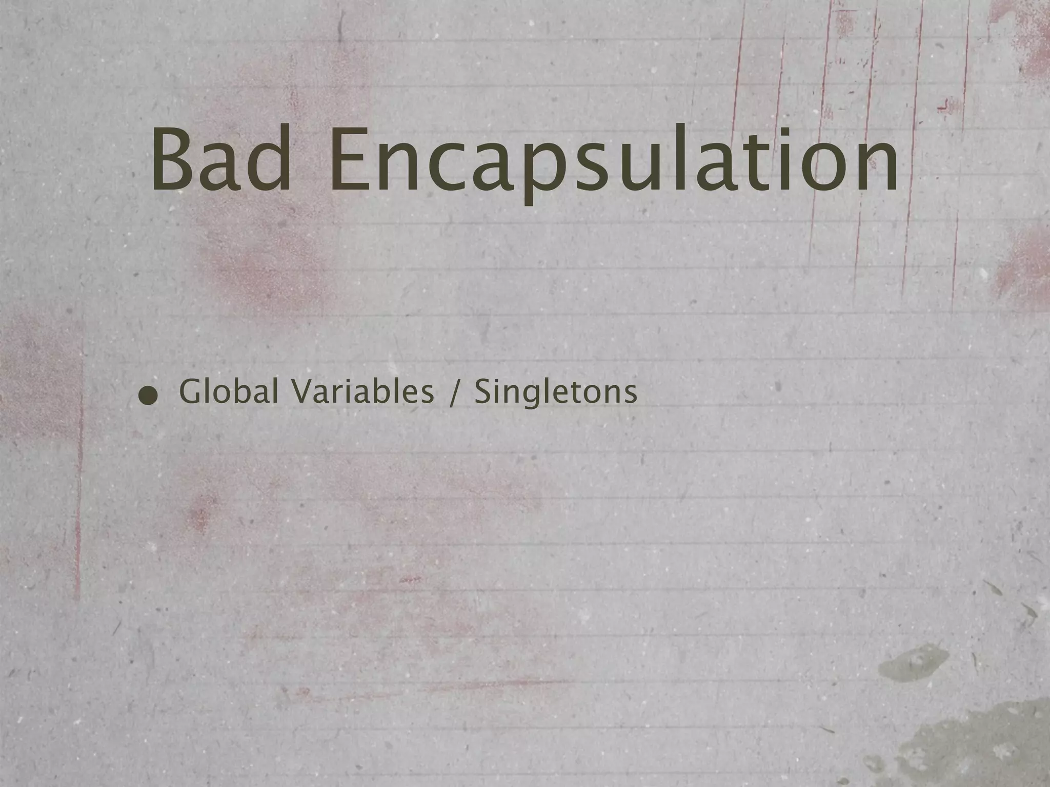 Bad Encapsulation

• Global Variables / Singletons
 