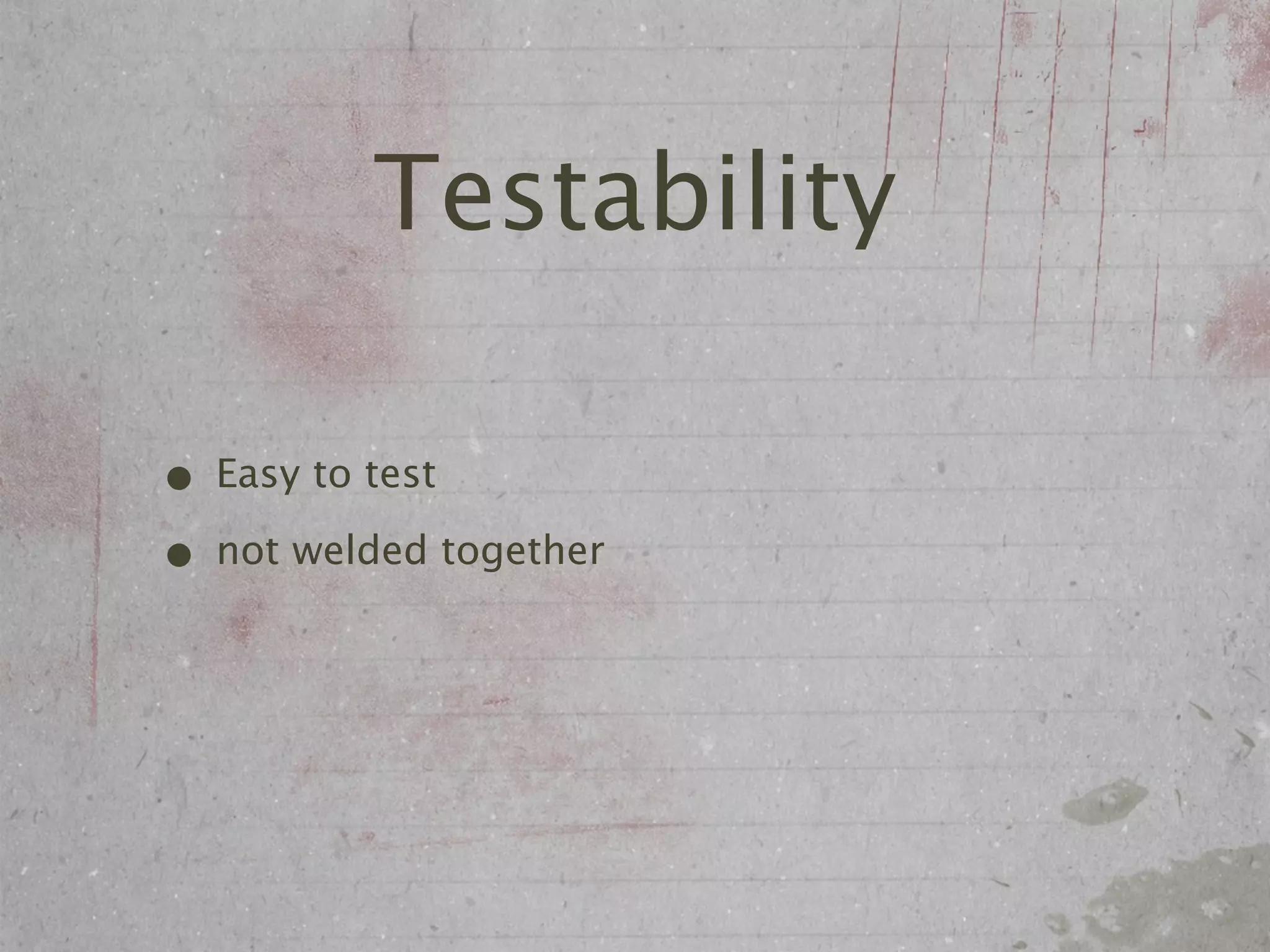 Testability

• Easy to test
• not welded together
 