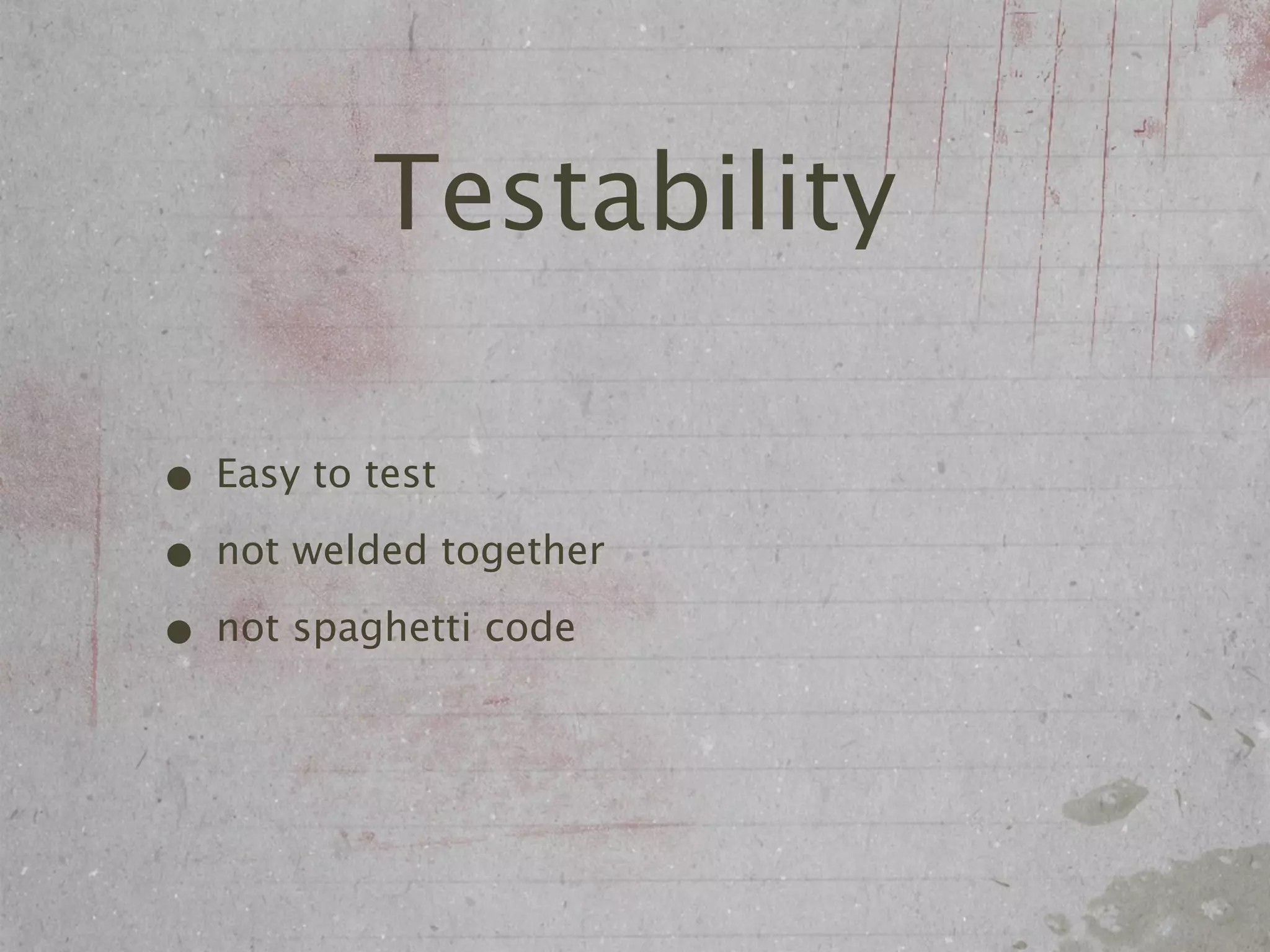 Testability

• Easy to test
• not welded together
• not spaghetti code
 