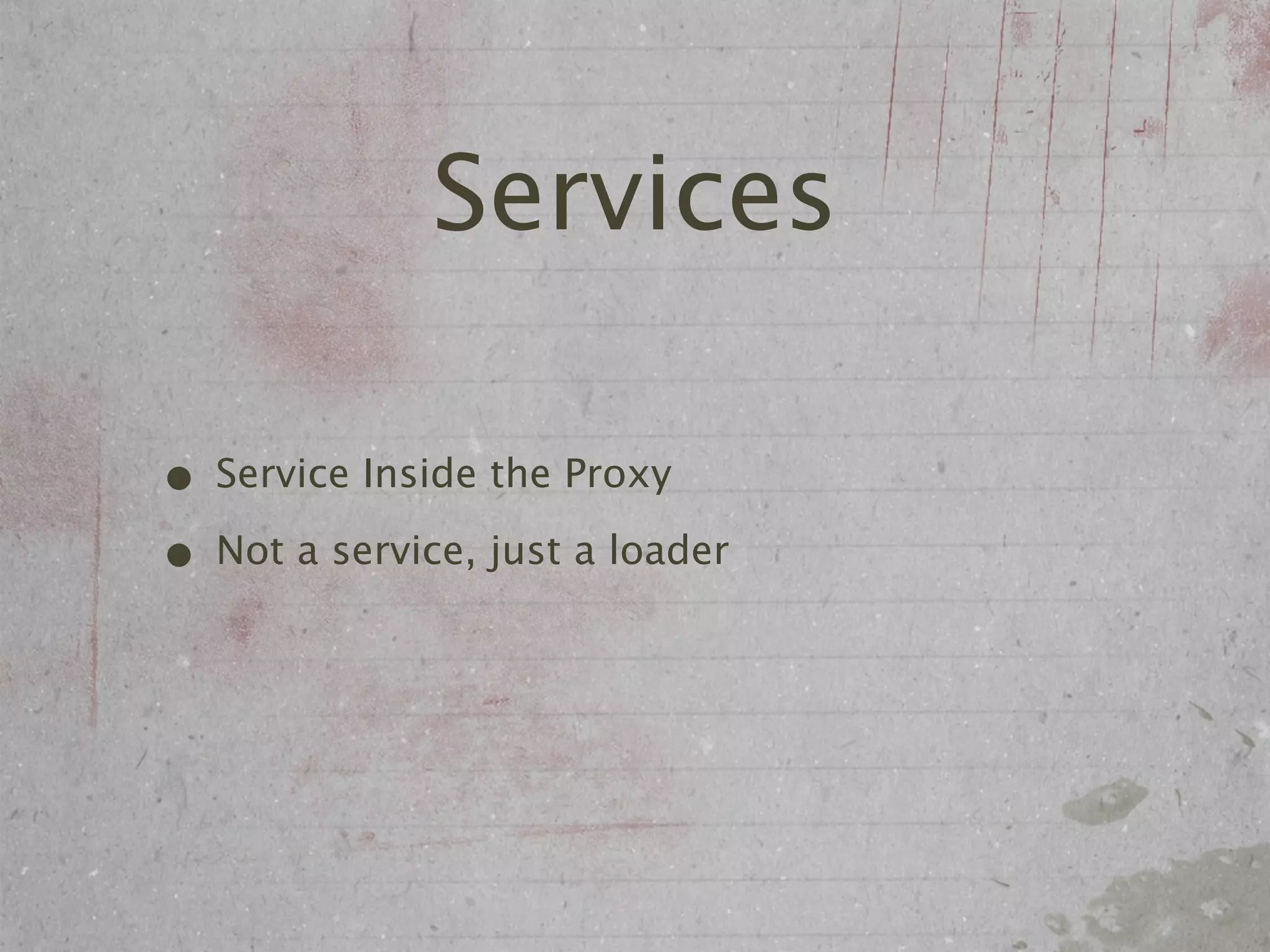 Services

• Service Inside the Proxy
• Not a service, just a loader
 