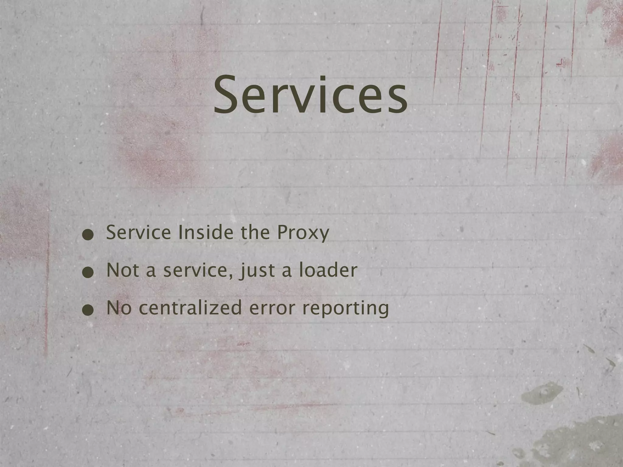 Services

• Service Inside the Proxy
• Not a service, just a loader
• No centralized error reporting
 