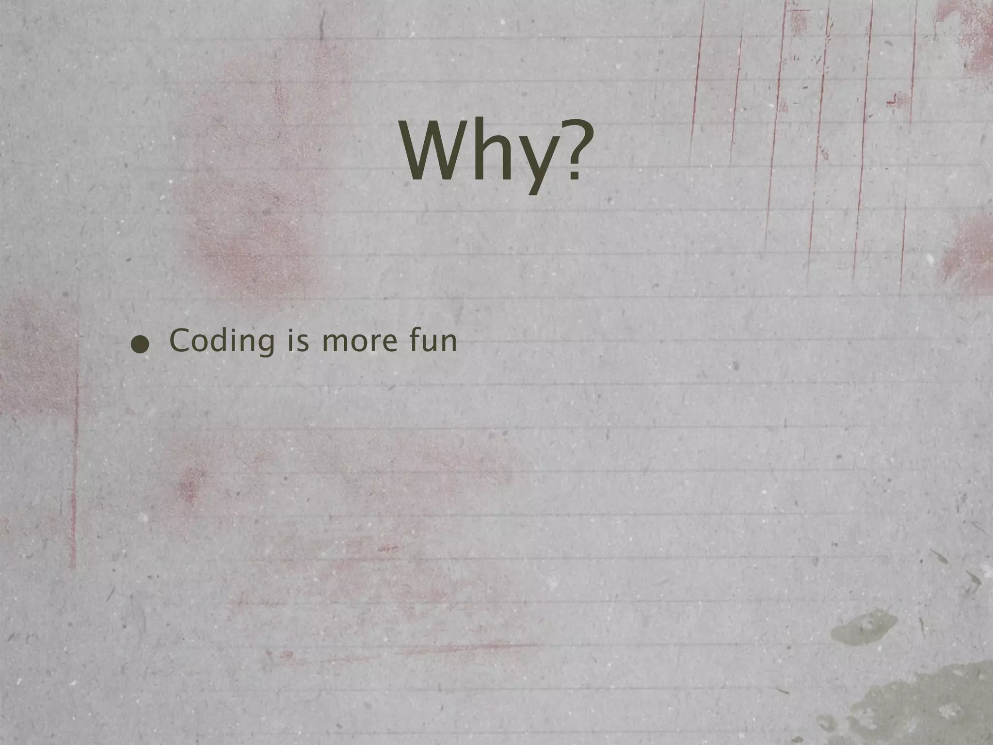 Why?

• Coding is more fun
 