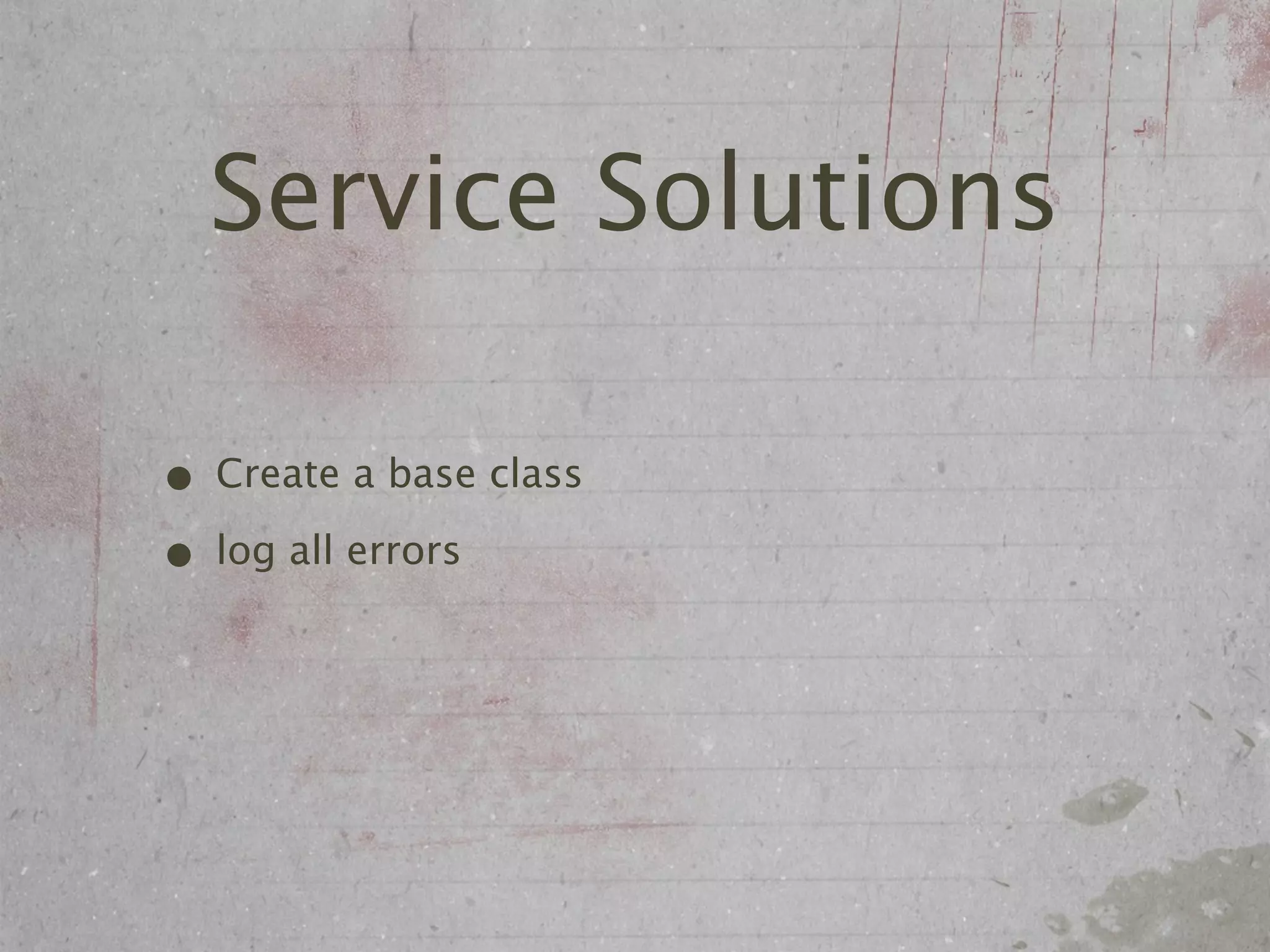 Service Solutions

• Create a base class
• log all errors
 
