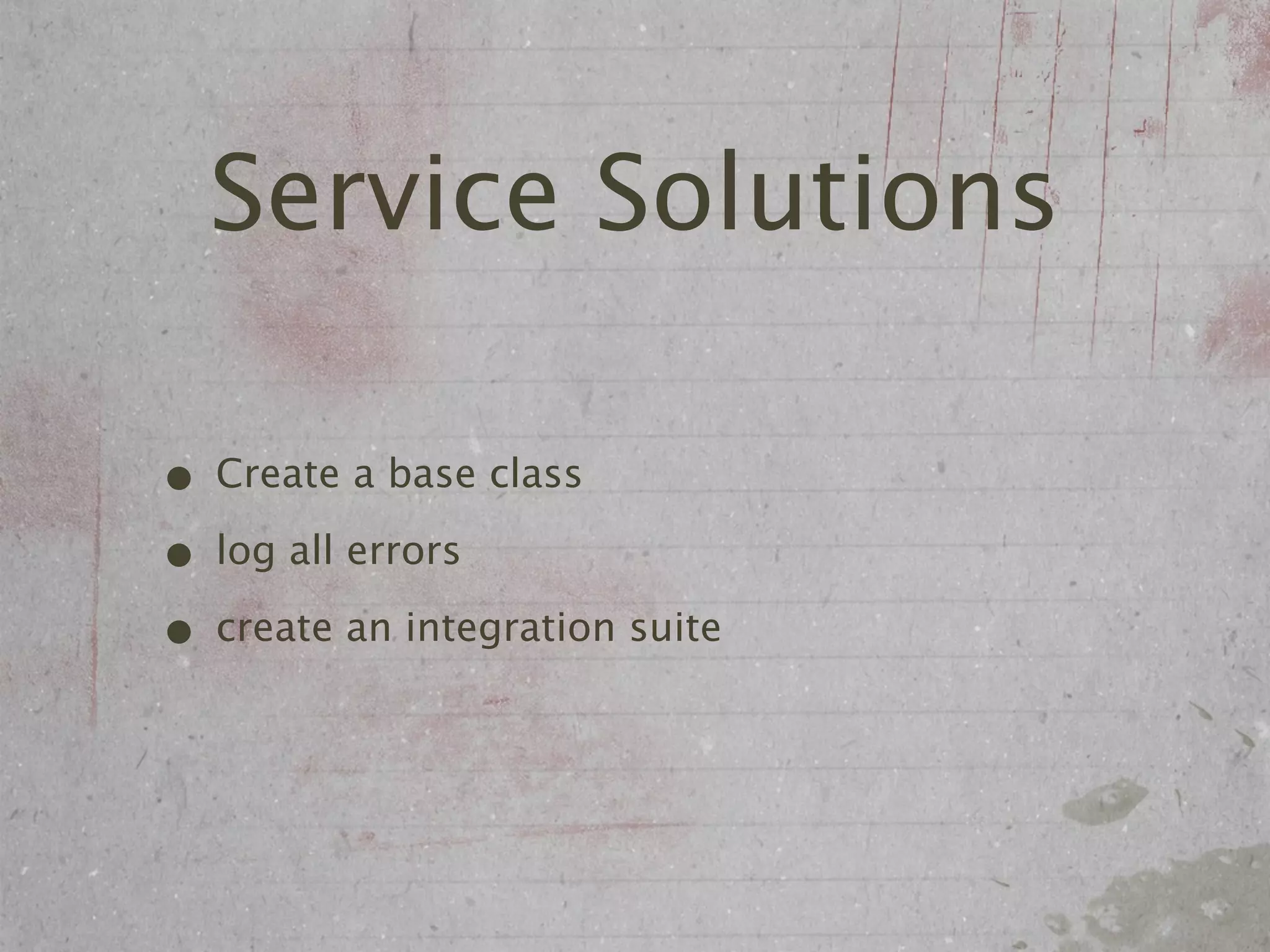 Service Solutions

• Create a base class
• log all errors
• create an integration suite
 