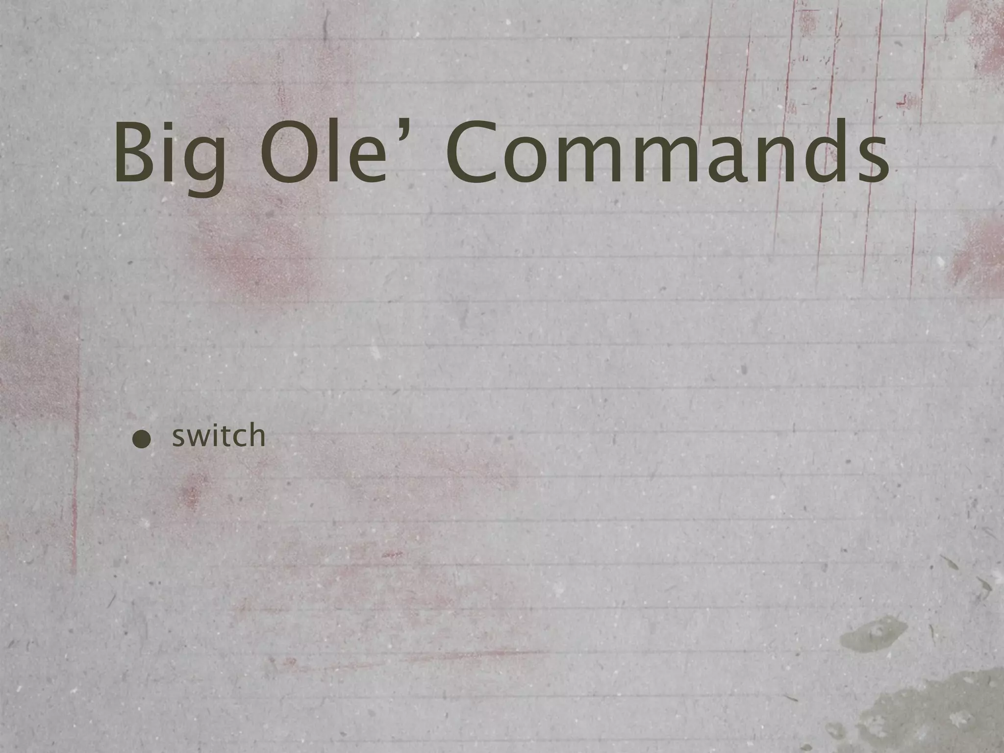 Big Ole’ Commands


• switch
 