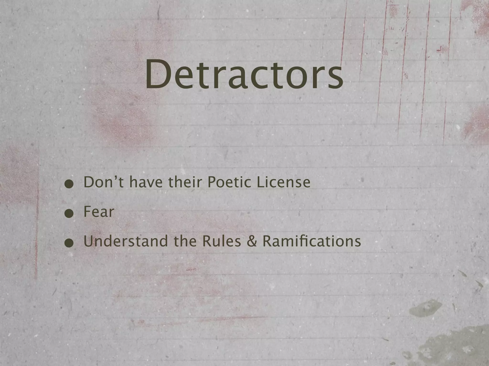 Detractors

• Don’t have their Poetic License
• Fear
• Understand the Rules & Ramiﬁcations
 