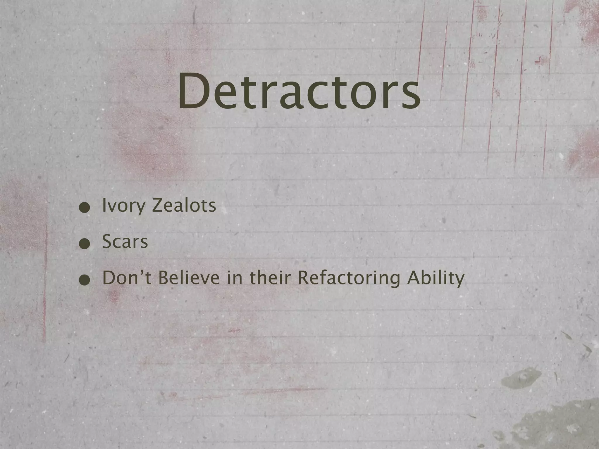 Detractors

• Ivory Zealots
• Scars
• Don’t Believe in their Refactoring Ability
 