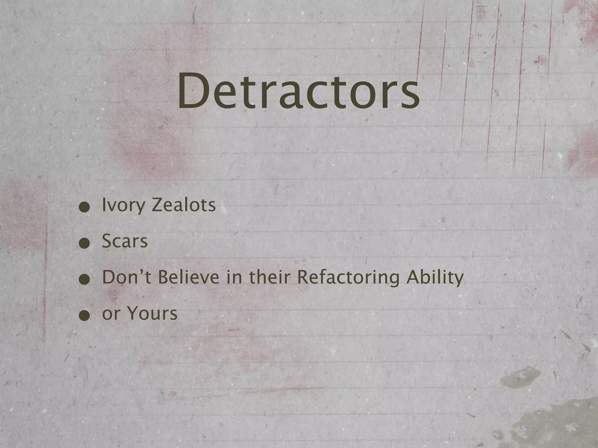 Detractors

• Ivory Zealots
• Scars
• Don’t Believe in their Refactoring Ability
• or Yours
 