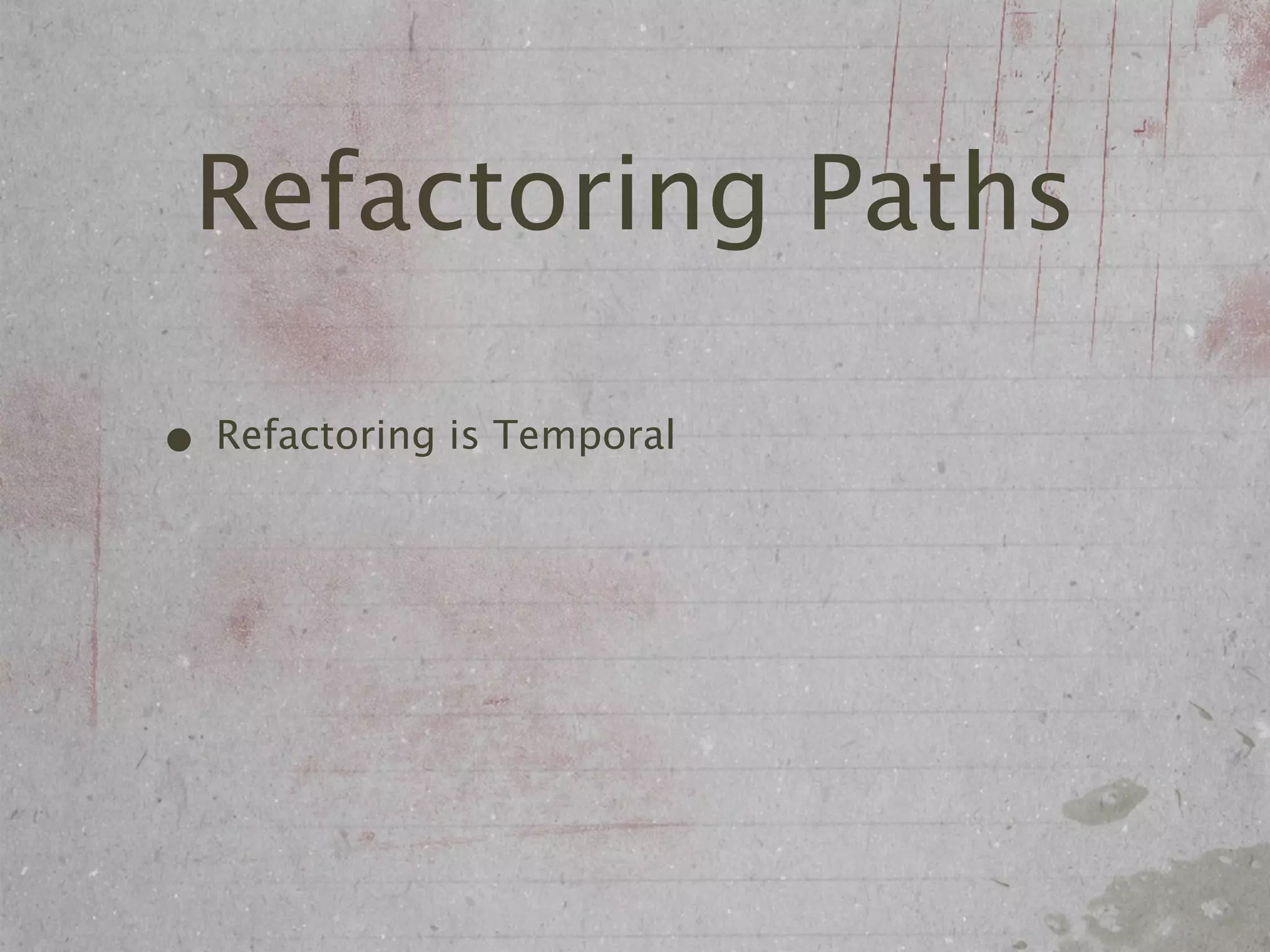 Refactoring Paths

• Refactoring is Temporal
 
