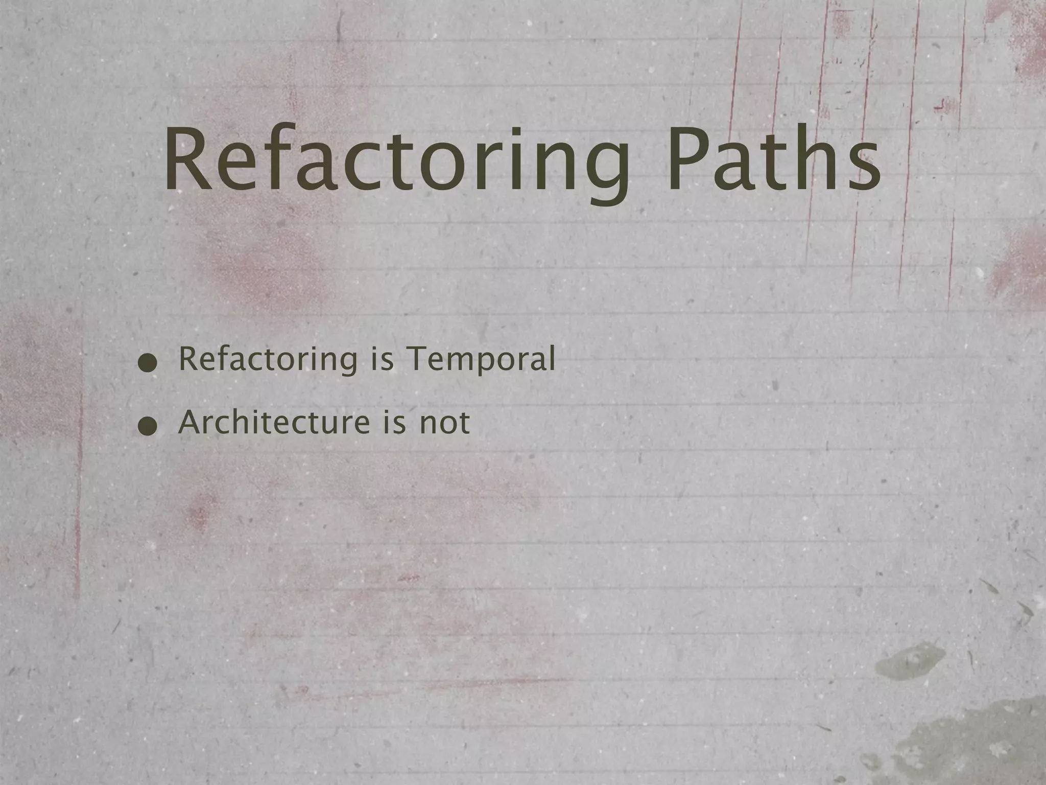 Refactoring Paths

• Refactoring is Temporal
• Architecture is not
 