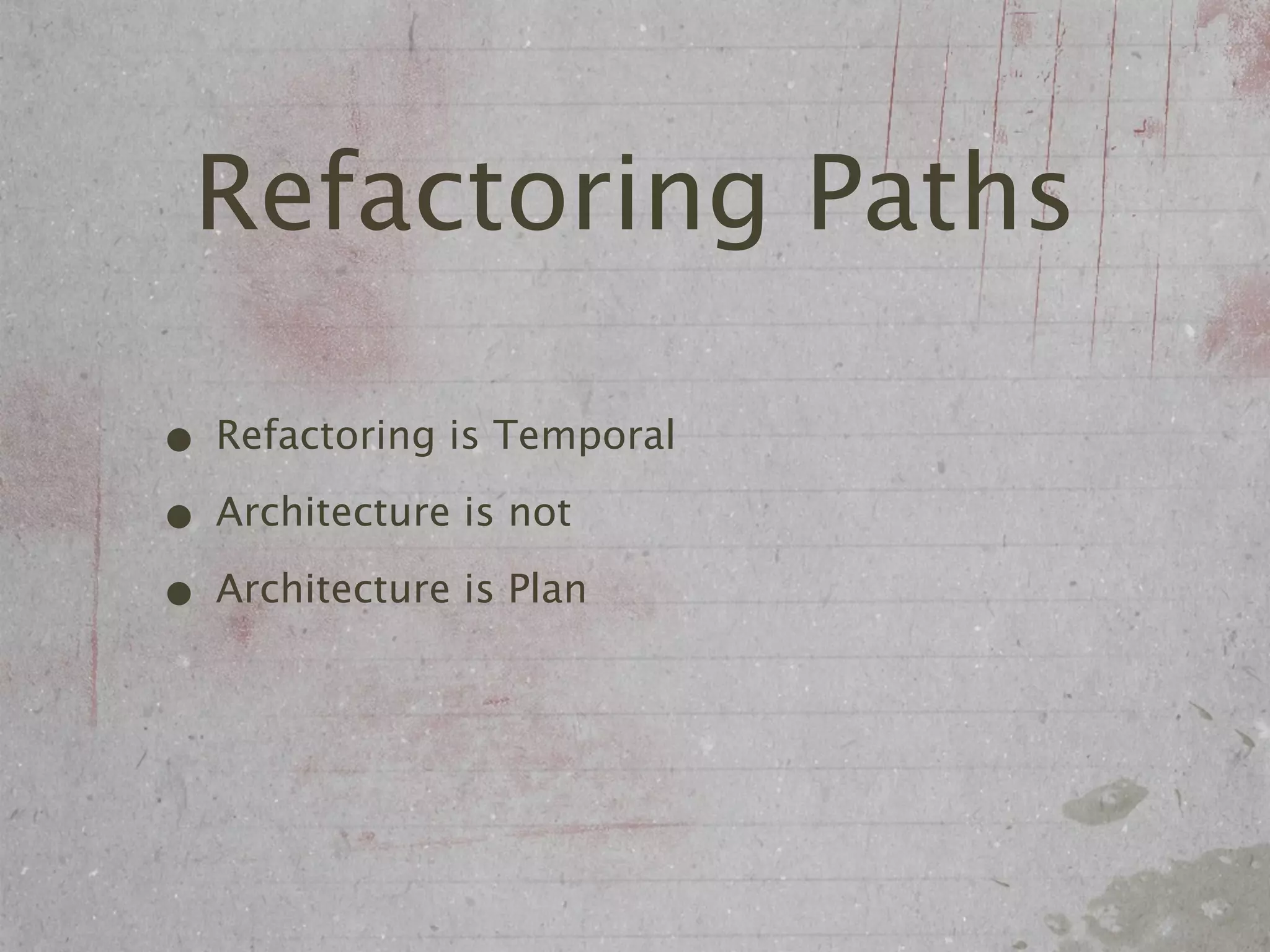 Refactoring Paths

• Refactoring is Temporal
• Architecture is not
• Architecture is Plan
 