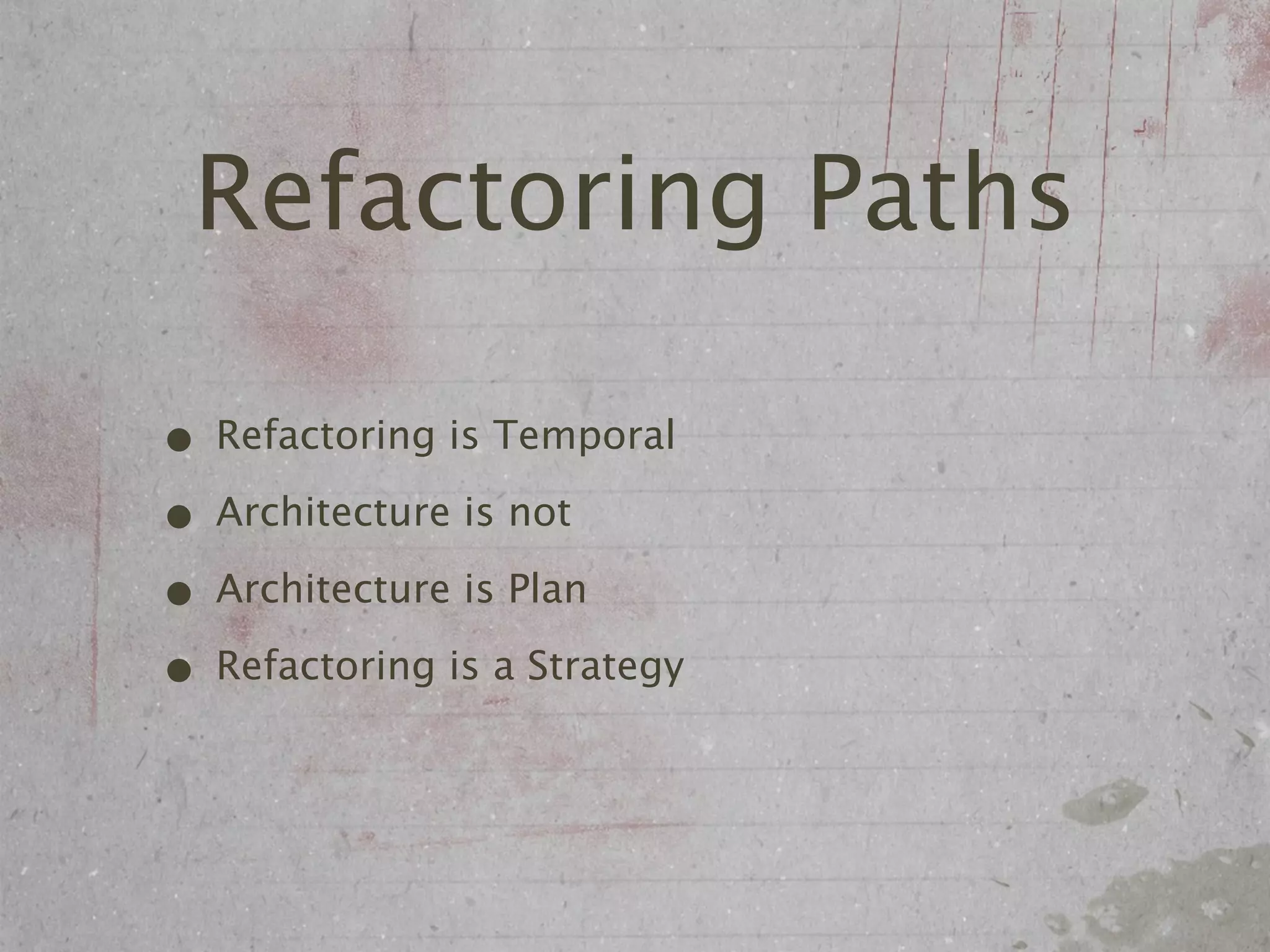 Refactoring Paths

• Refactoring is Temporal
• Architecture is not
• Architecture is Plan
• Refactoring is a Strategy
 