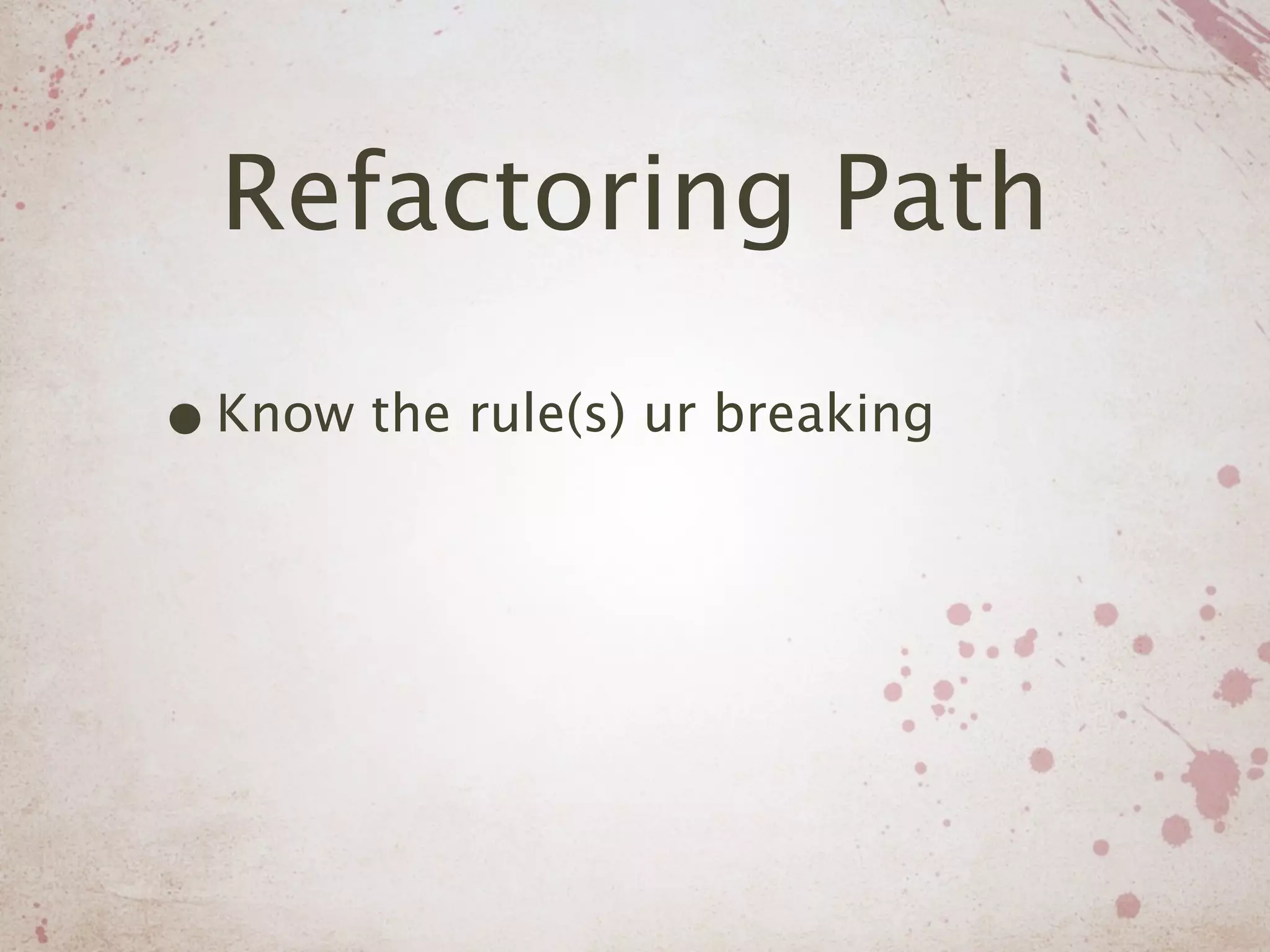 Refactoring Path

• Know the rule(s) ur breaking
 