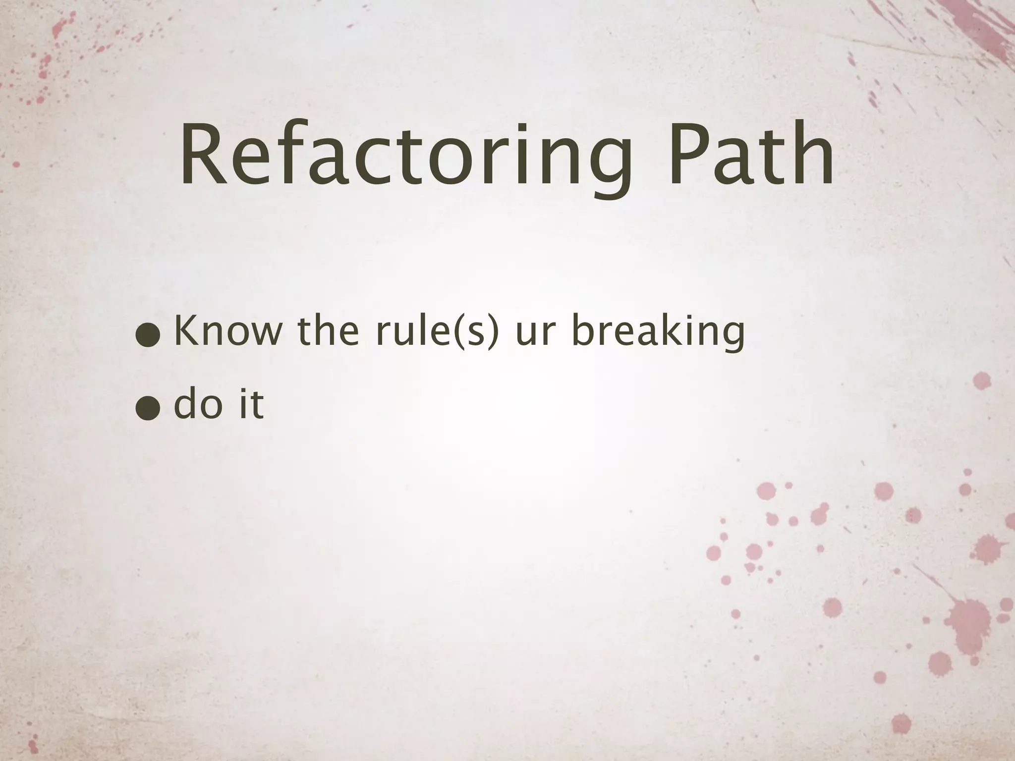 Refactoring Path

• Know the rule(s) ur breaking
• do it
 