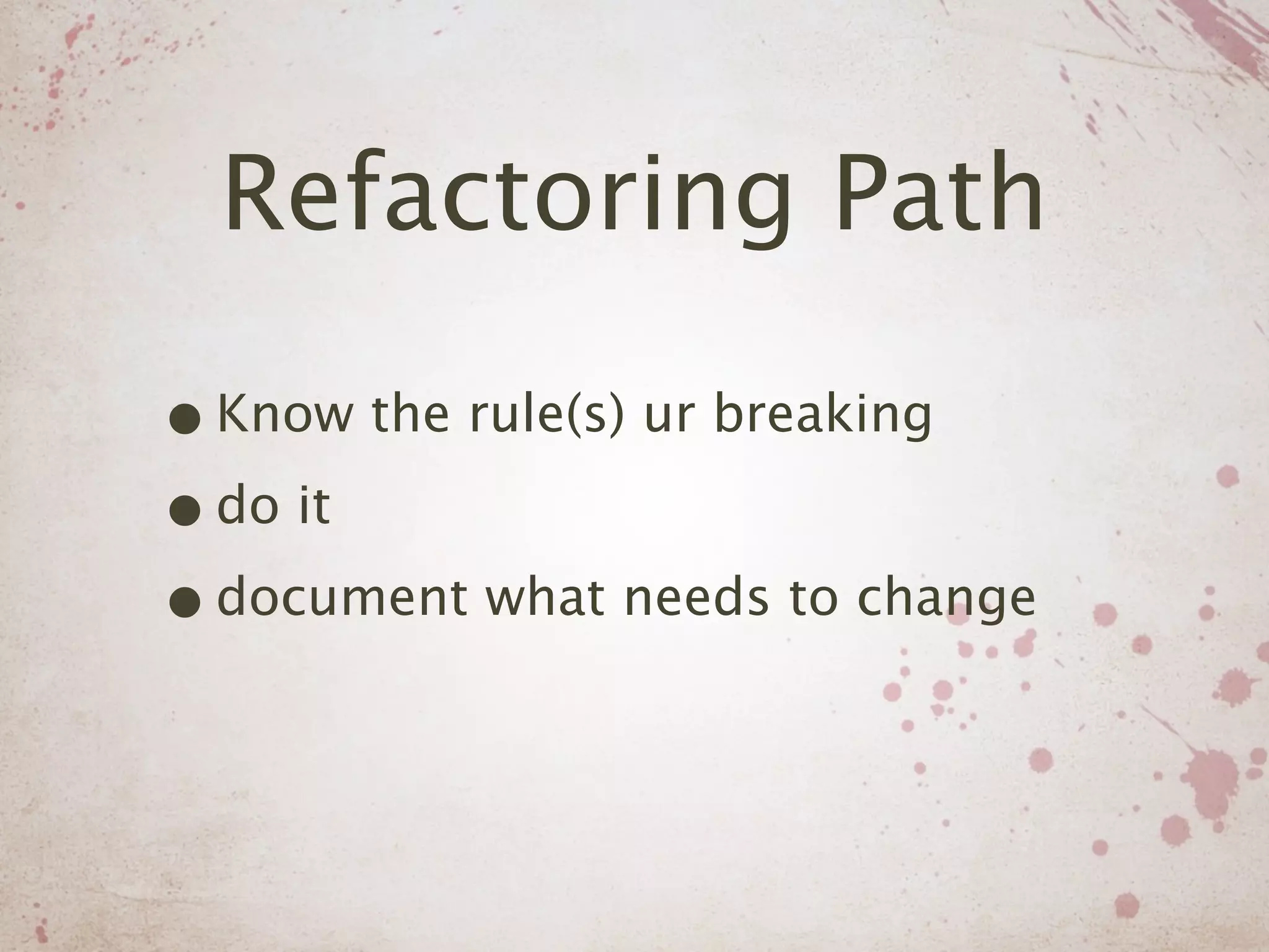 Refactoring Path

• Know the rule(s) ur breaking
• do it
• document what needs to change
 