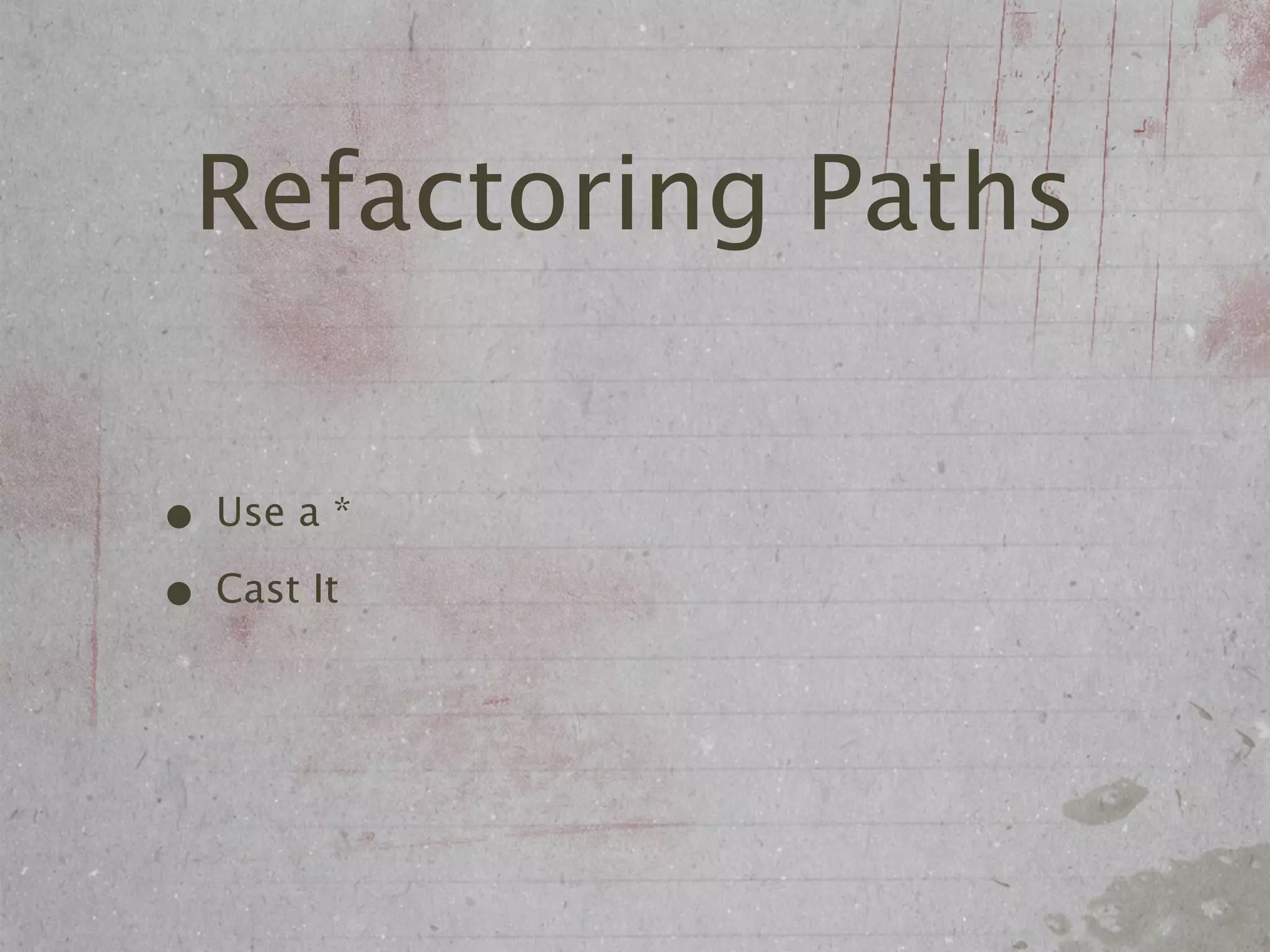 Refactoring Paths

• Use a *
• Cast It
 