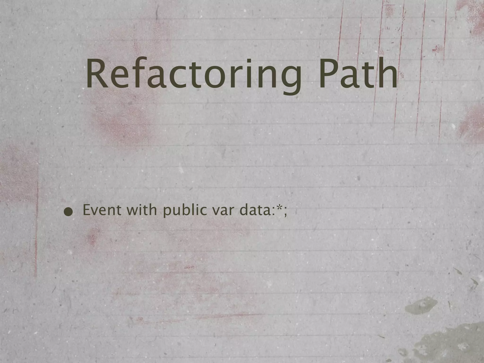 Refactoring Path


• Event with public var data:*;
 