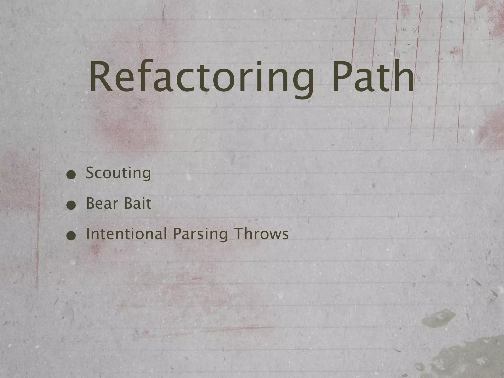 Refactoring Path

• Scouting
• Bear Bait
• Intentional Parsing Throws
 