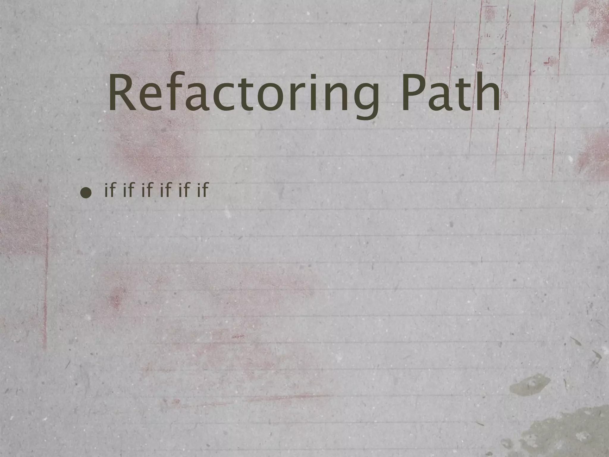 Refactoring Path
• if if if if if if
 
