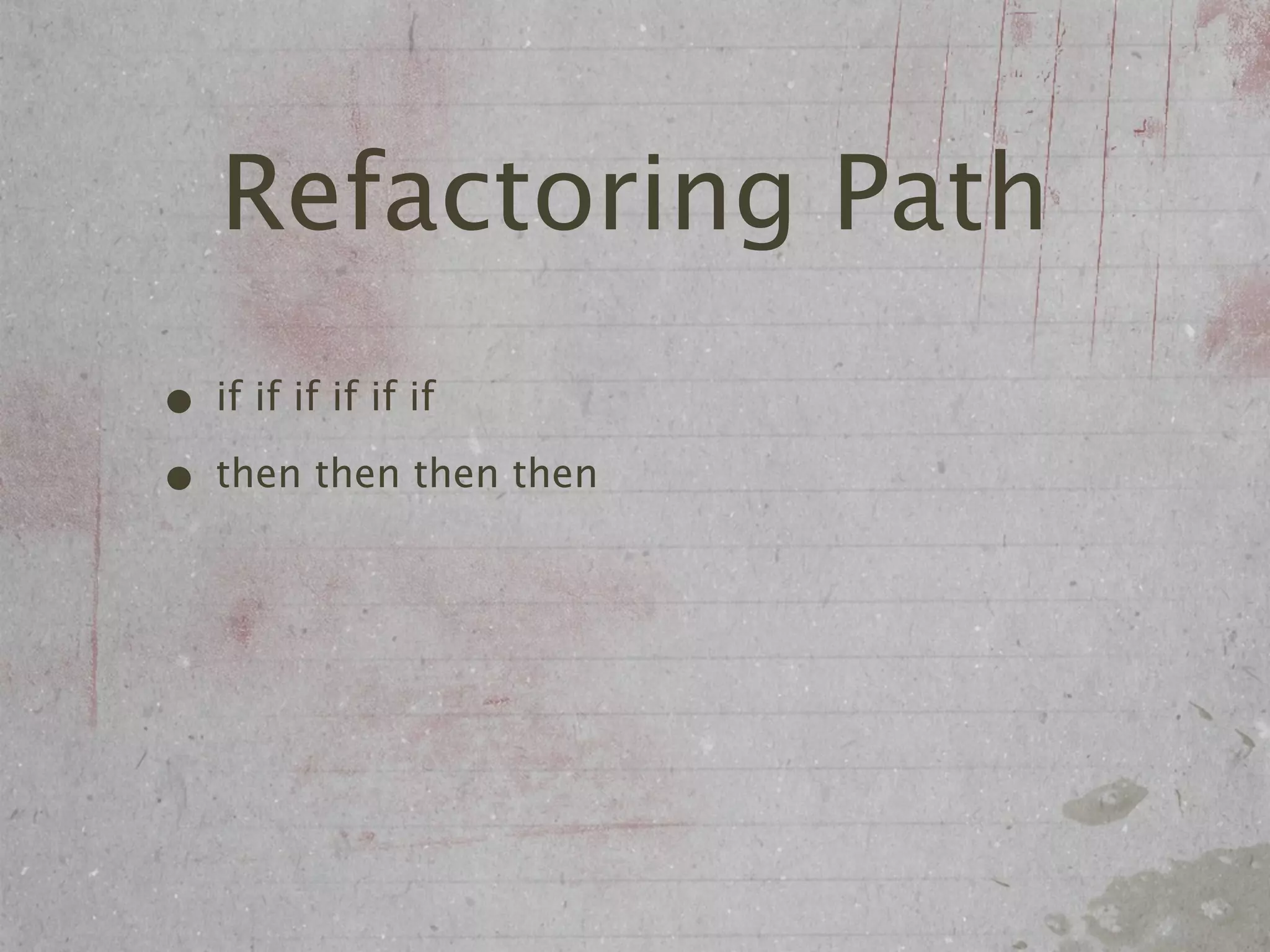 Refactoring Path
• if if if if if if
• then then then then
 