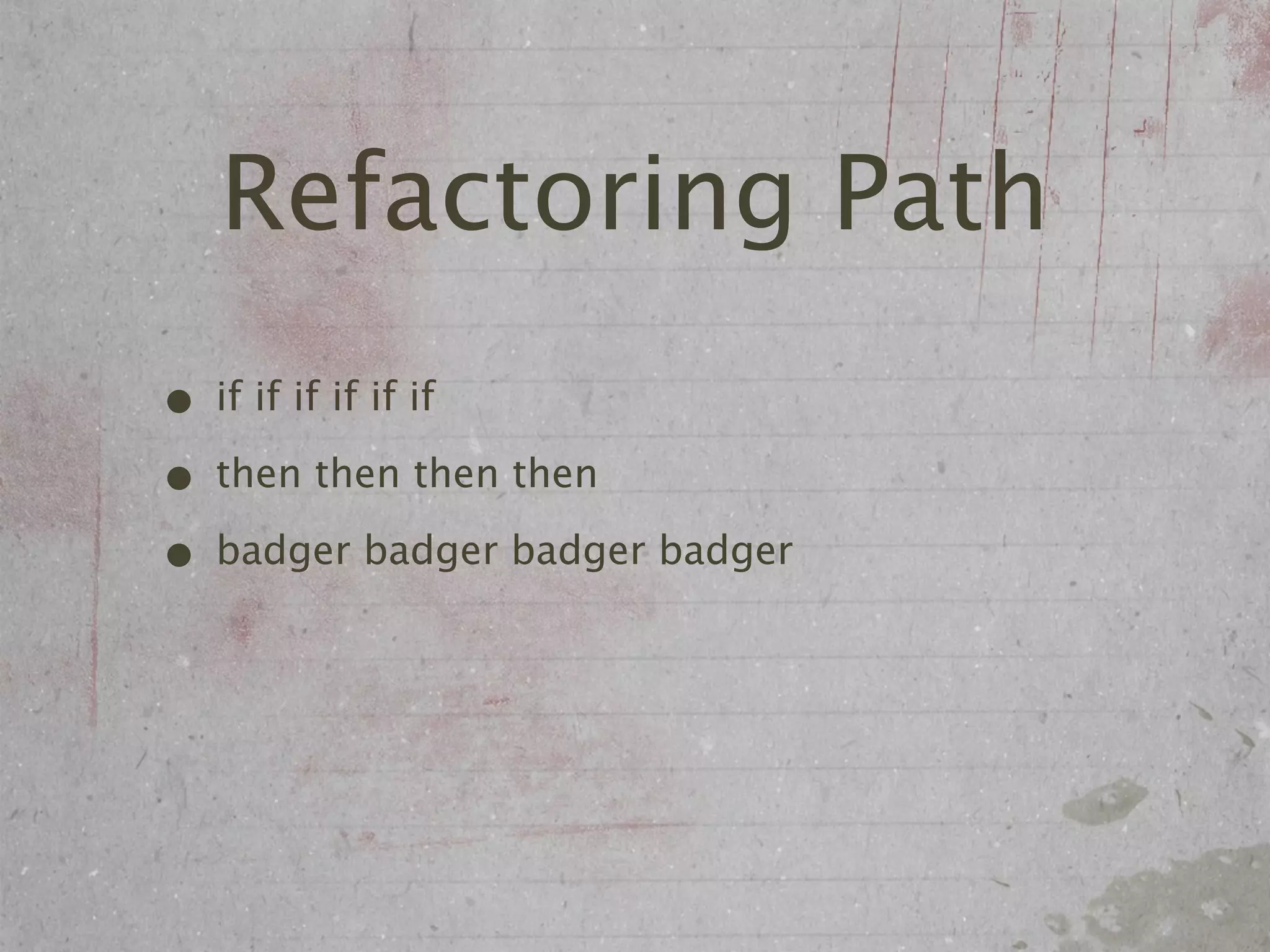 Refactoring Path
• if if if if if if
• then then then then
• badger badger badger badger
 