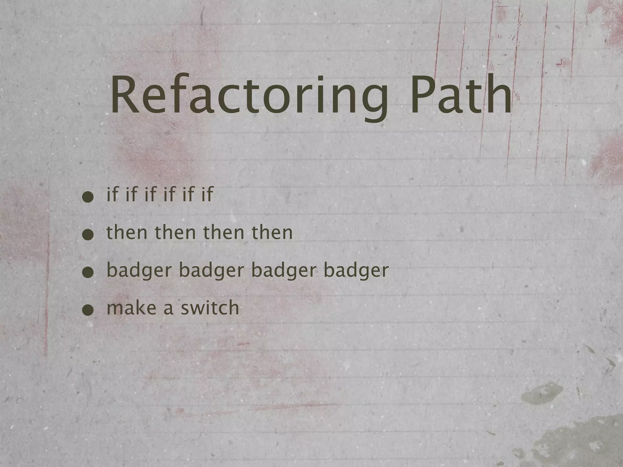 Refactoring Path
• if if if if if if
• then then then then
• badger badger badger badger
• make a switch
 