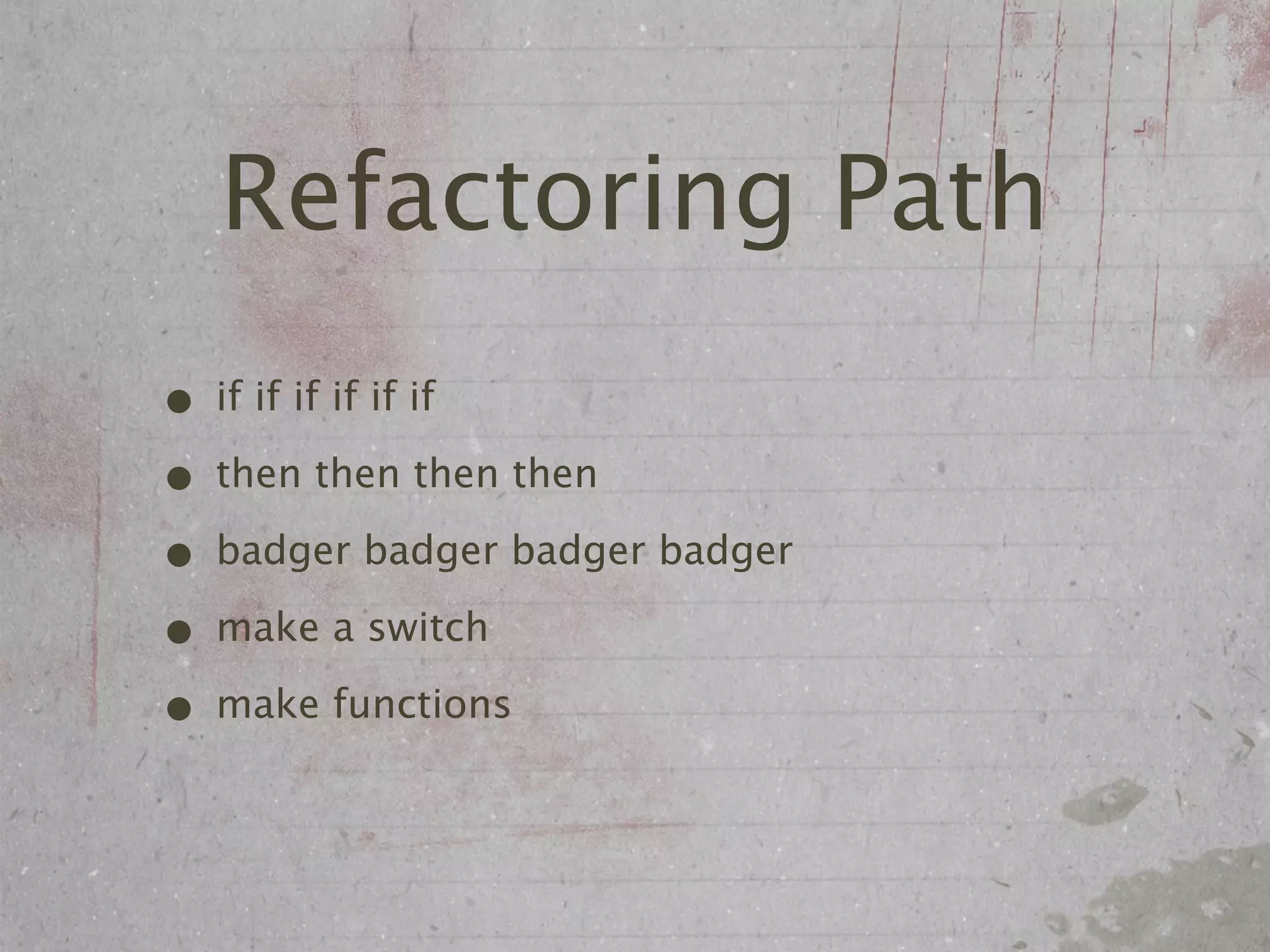 Refactoring Path
• if if if if if if
• then then then then
• badger badger badger badger
• make a switch
• make functions
 