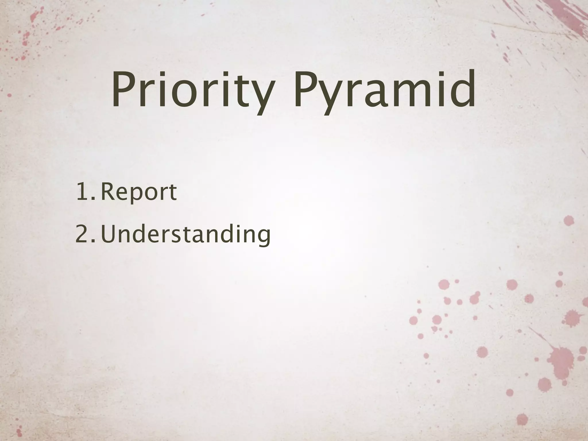 Priority Pyramid
1. Report
2. Understanding
 