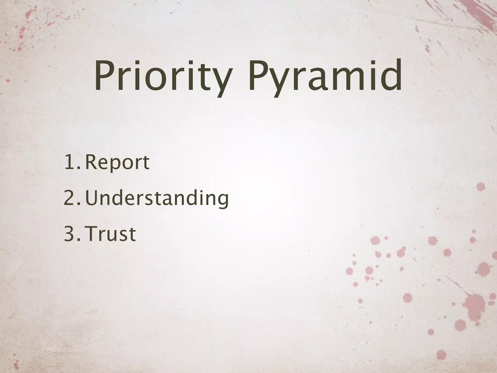 Priority Pyramid
1. Report
2. Understanding
3. Trust
 