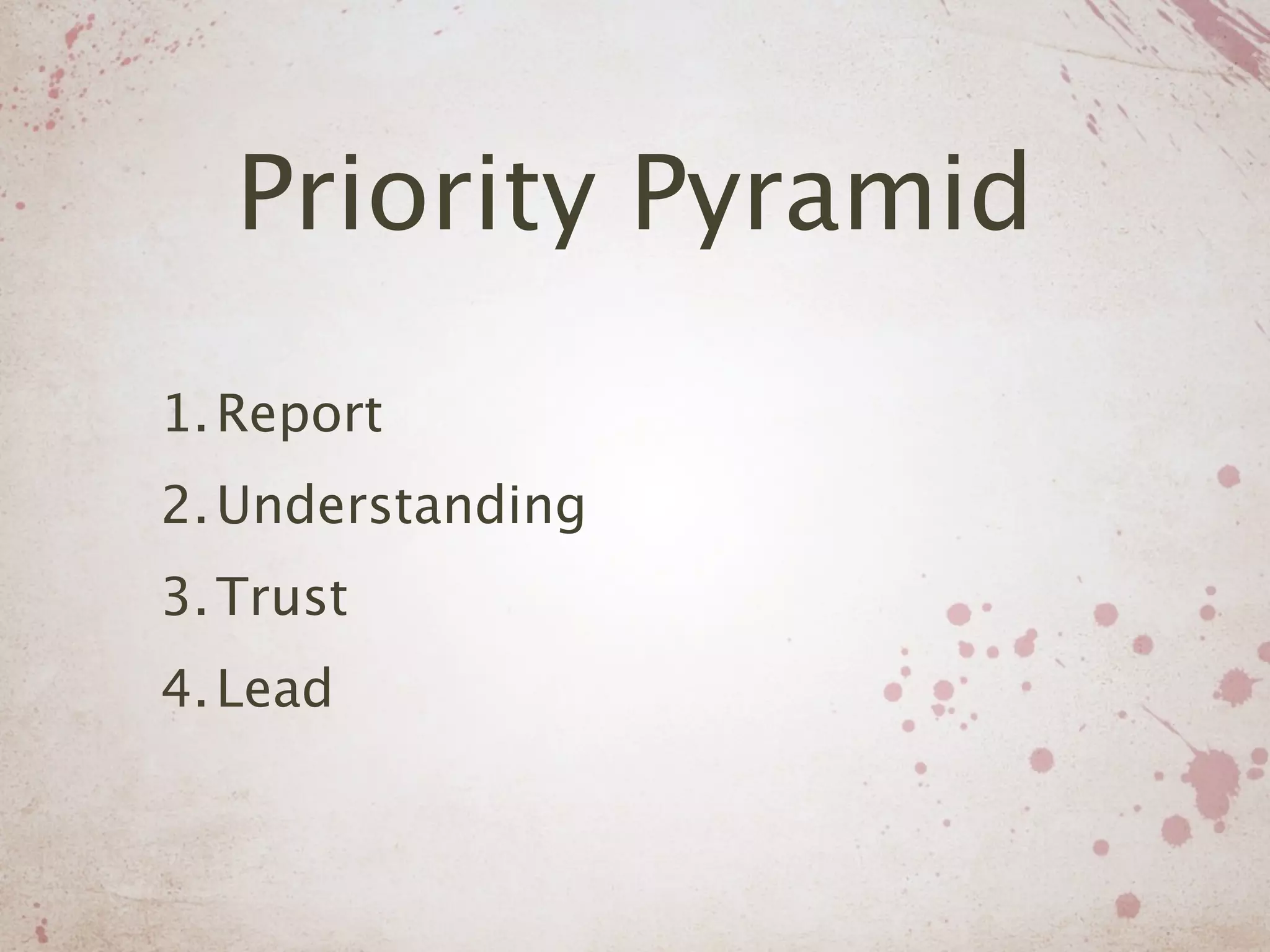 Priority Pyramid
1. Report
2. Understanding
3. Trust
4. Lead
 