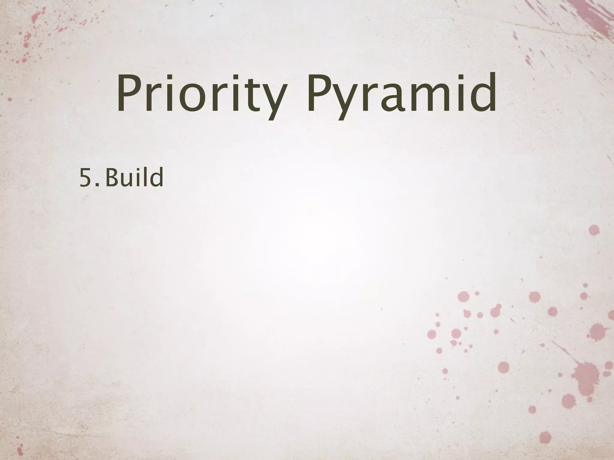 Priority Pyramid
5. Build
 