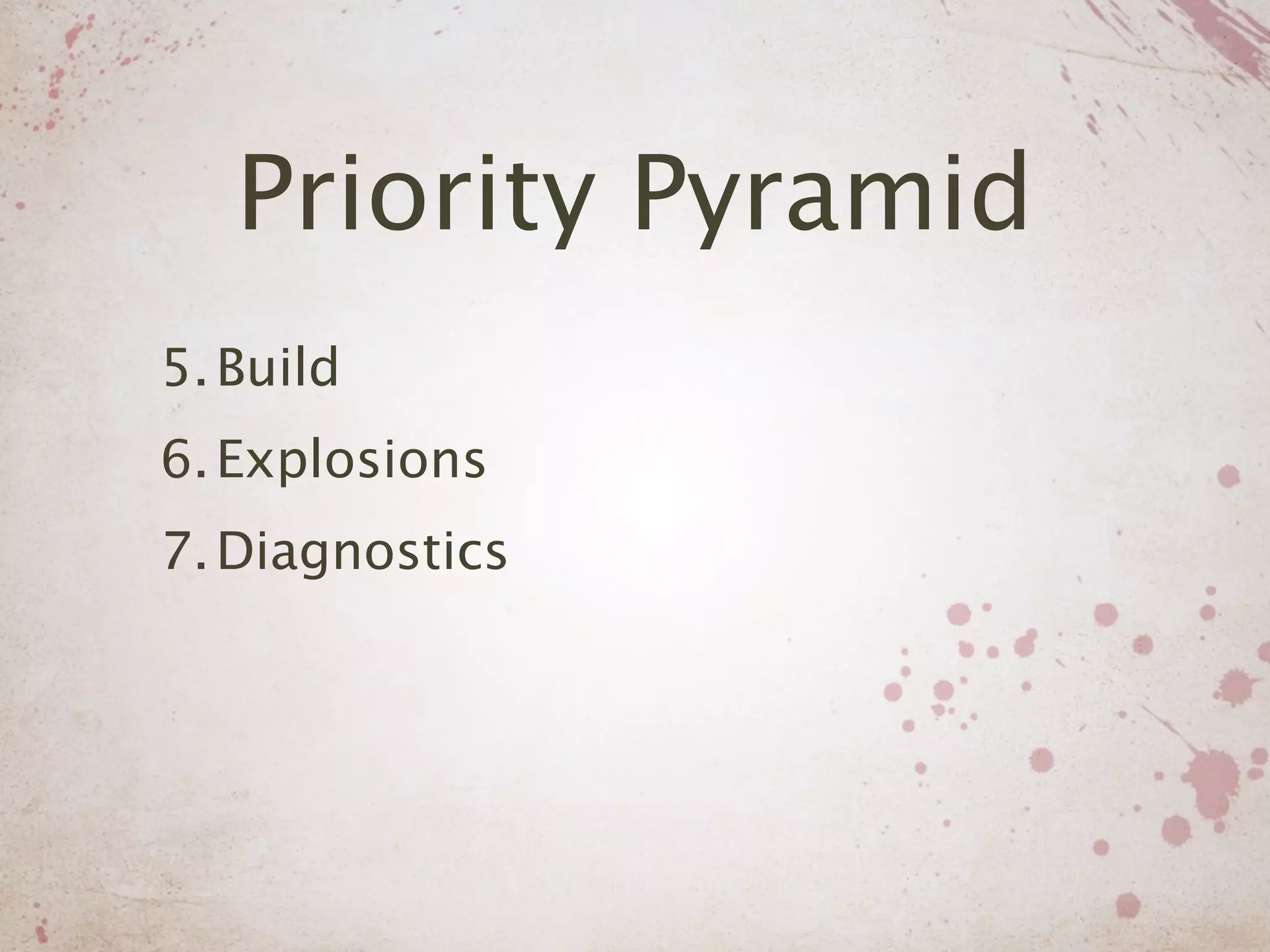 Priority Pyramid
5. Build
6. Explosions
7. Diagnostics
 