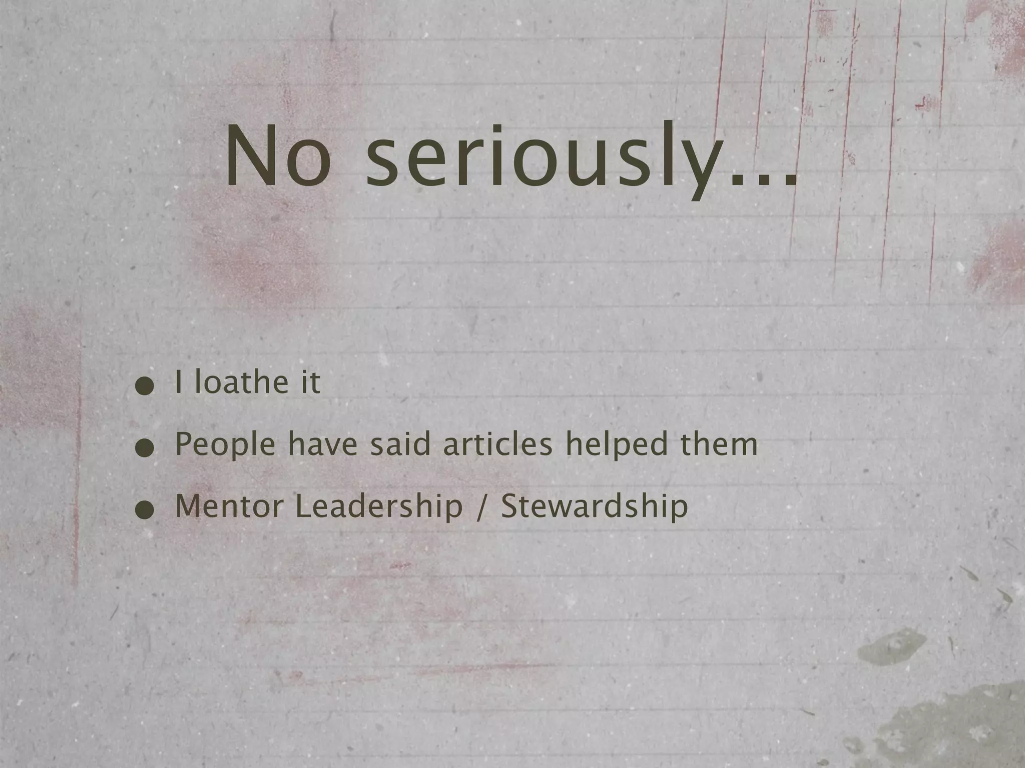 No seriously...

• I loathe it
• People have said articles helped them
• Mentor Leadership / Stewardship
 