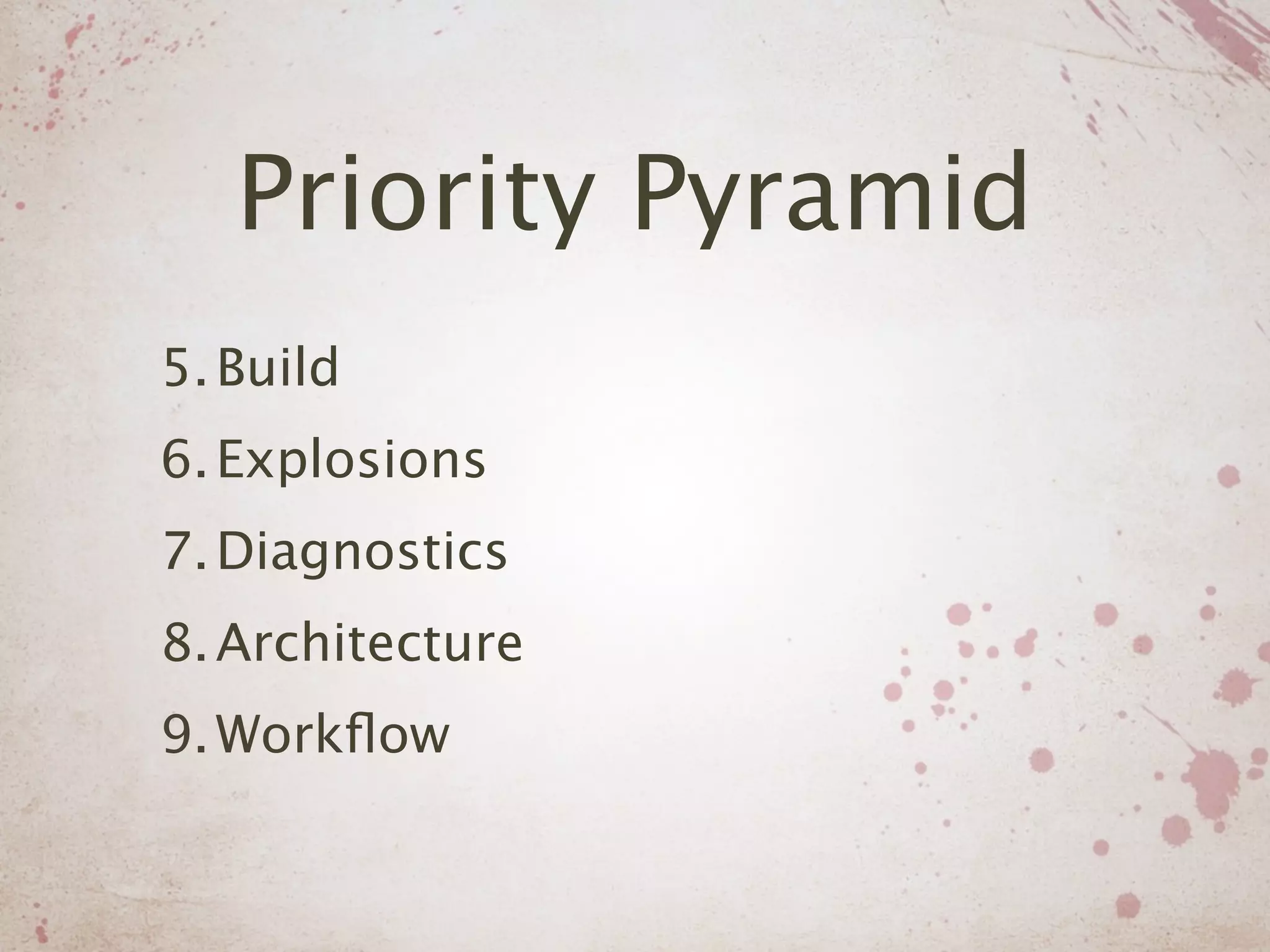 Priority Pyramid
5. Build
6. Explosions
7. Diagnostics
8. Architecture
9. Workﬂow
 